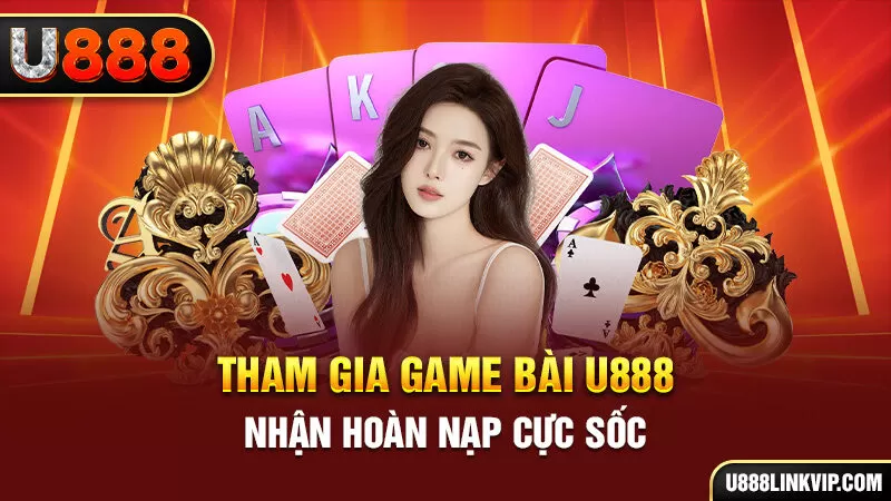 Tham gia game bài U888 nhận hoàn nạp cực sốc