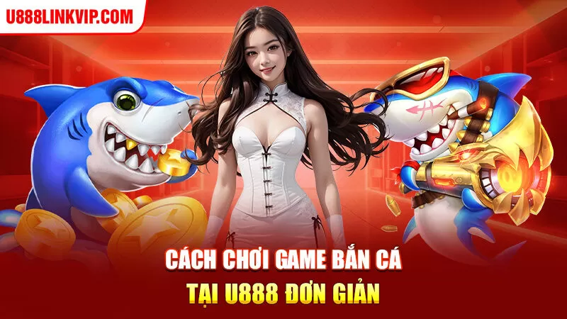 Cách chơi game bắn cá tại u888 đơn giản