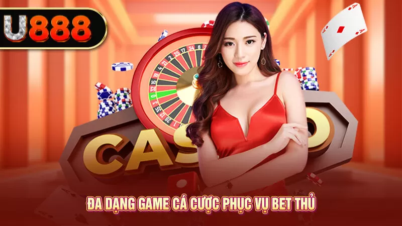 Đa dạng game cá cược phục vụ bet thủ