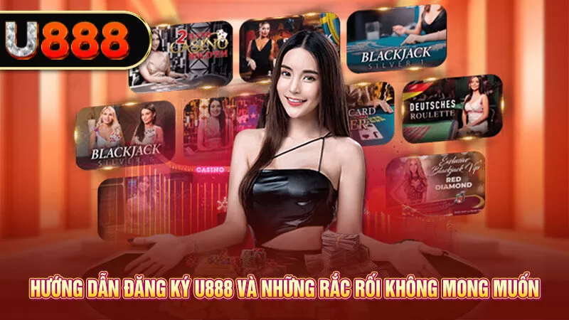 Hướng dẫn đăng ký U888 và những rắc rối không mong muốn