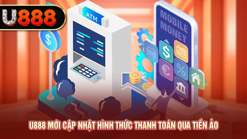 U888 mới cập nhật hình thức thanh toán qua tiền ảo