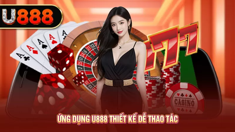 Ứng dụng U888 thiết kế dễ thao tác