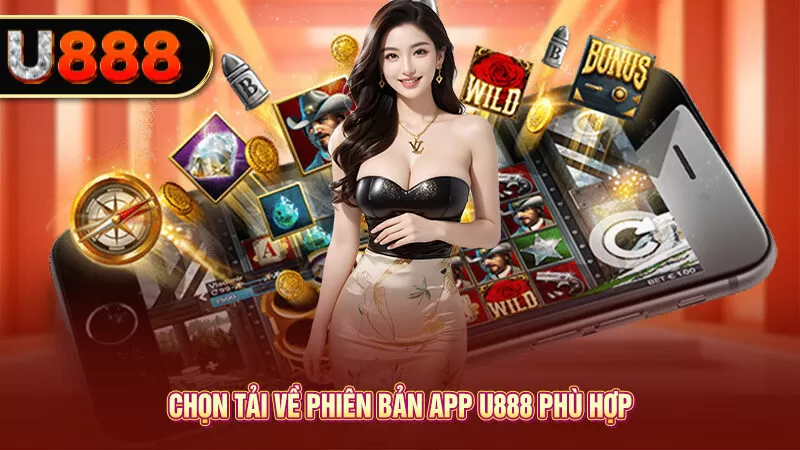 Chọn tải về phiên bản app U888 phù hợp