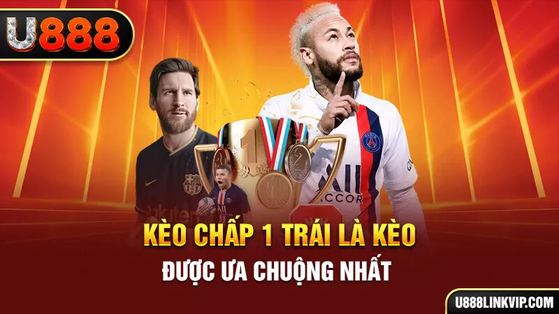 Kèo chấp 1 trái là kèo được ưa chuộng nhất