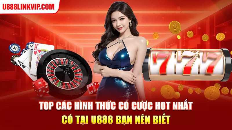 Top các hình thức có cược hot nhất có tại U888 bạn nên biết