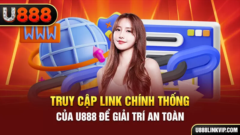 Truy cập link chính thống của U888 để giải trí an toàn